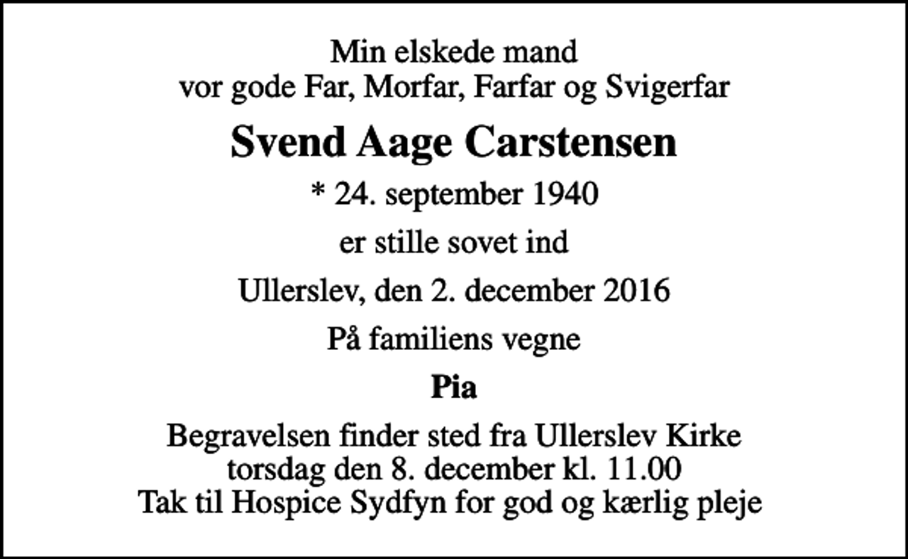 <p>Min elskede mand vor gode Far, Morfar, Farfar og Svigerfar<br />Svend Aage Carstensen<br />* 24. september 1940<br />er stille sovet ind<br />Ullerslev, den 2. december 2016<br />På familiens vegne<br />Pia<br />Begravelsen finder sted fra Ullerslev Kirke torsdag den 8. december kl. 11.00 Tak til Hospice Sydfyn for god og kærlig pleje</p>