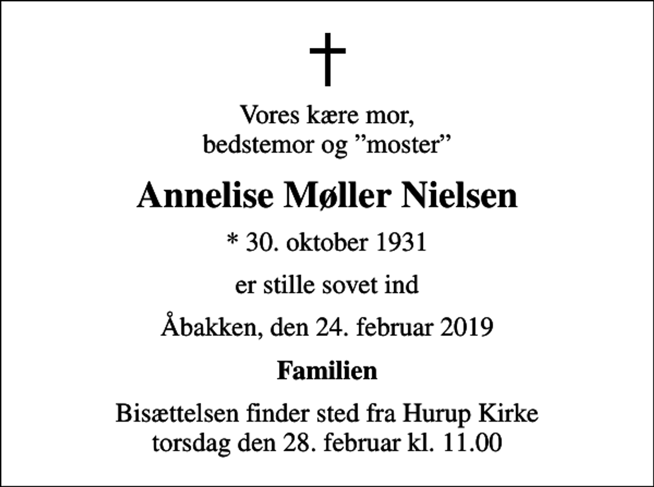 <p>Vores kære mor, bedstemor og moster<br />Annelise Møller Nielsen<br />* 30. oktober 1931<br />er stille sovet ind<br />Åbakken, den 24. februar 2019<br />Familien<br />Bisættelsen finder sted fra Hurup Kirke torsdag den 28. februar kl. 11.00</p>