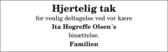 <p>Hjertelig tak<br />for venlig deltagelse ved vor kære<br />Ita Hogreffe Olsen´s<br />bisættelse.<br />Familien</p>