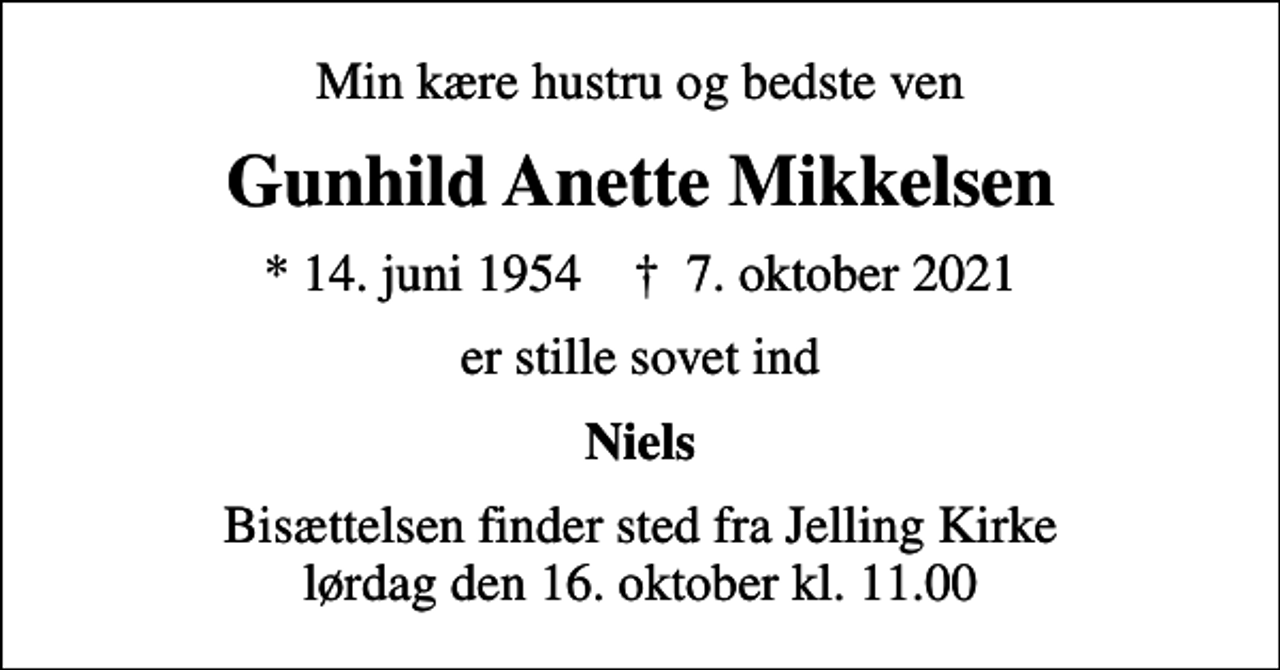 <p>Min kære hustru og bedste ven<br />Gunhild Anette Mikkelsen<br />* 14. juni 1954 ✝ 7. oktober 2021<br />er stille sovet ind<br />Niels<br />Bisættelsen finder sted fra Jelling Kirke lørdag den 16. oktober kl. 11.00</p>