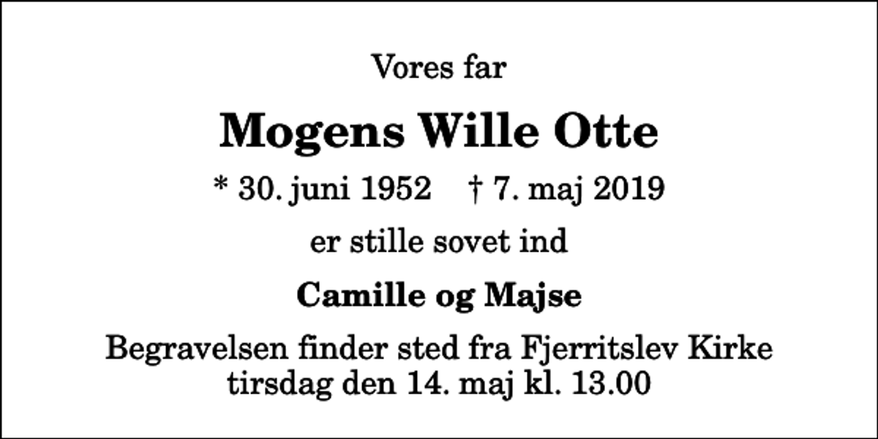 <p>Vores far<br />Mogens Wille Otte<br />* 30. juni 1952 ✝ 7. maj 2019<br />er stille sovet ind<br />Camille og Majse<br />Begravelsen finder sted fra Fjerritslev Kirke tirsdag den 14. maj kl. 13.00</p>