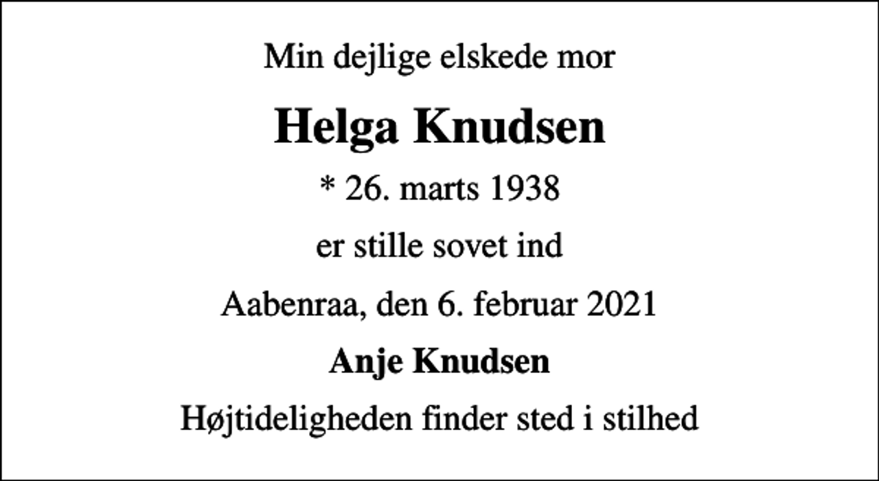 <p>Min dejlige elskede mor<br />Helga Knudsen<br />* 26. marts 1938<br />er stille sovet ind<br />Aabenraa, den 6. februar 2021<br />Anje Knudsen<br />Højtideligheden finder sted i stilhed</p>