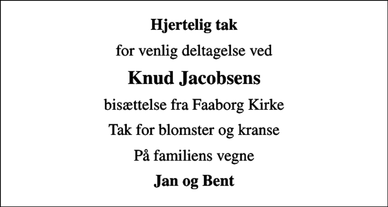 <p>Hjertelig tak<br />for venlig deltagelse ved<br />Knud Jacobsens<br />bisættelse fra Faaborg Kirke<br />Tak for blomster og kranse<br />På familiens vegne<br />Jan og Bent</p>