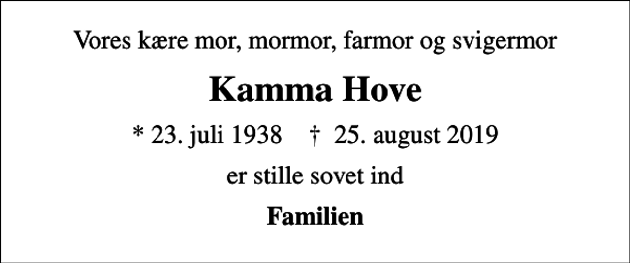<p>Vores kære mor, mormor, farmor og svigermor<br />Kamma Hove<br />* 23. juli 1938 ✝ 25. august 2019<br />er stille sovet ind<br />Familien</p>