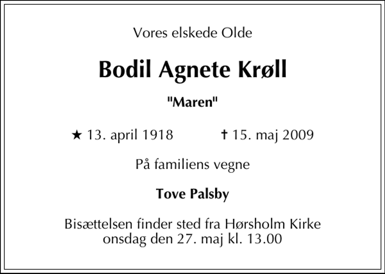 <p>Vores elskede Olde<br />Bodil Agnete Krøll<br />"Maren"<br />* 13. april 1918 ✝ 15. maj 2009<br />På familiens vegne<br />Tove Palsby<br />Bisættelsen finder sted fra Hørsholm Kirke onsdag den 27. maj kl. 13.00</p>