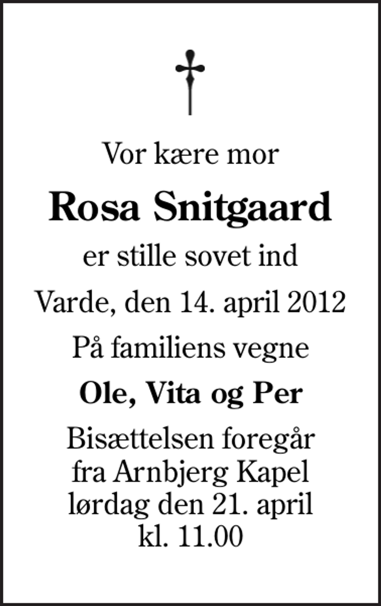 <p>Vor kære mor<br />Rosa Snitgaard<br />er stille sovet ind<br />Varde, den 14. april 2012<br />På familiens vegne<br />Ole, Vita og Per<br />Bisættelsen foregår fra Arnbjerg Kapel lørdag den 21. april kl. 11.00</p>