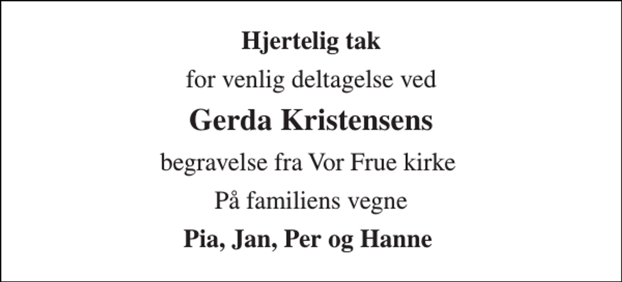 <p>Hjertelig tak<br />for venlig deltagelse ved<br />Gerda Kristensens<br />begravelse fra Vor Frue kirke<br />På familiens vegne<br />Pia, Jan, Per og Hanne</p>