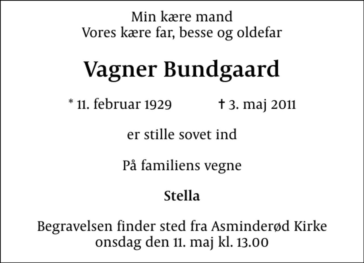 <p>Min kære mand Vores kære far, besse og oldefar<br />Vagner Bundgaard<br />* 11. februar 1929 ✝ 3. maj 2011<br />er stille sovet ind<br />På familiens vegne<br />Stella<br />Begravelsen finder sted fra Asminderød Kirke onsdag den 11. maj kl. 13.00</p>