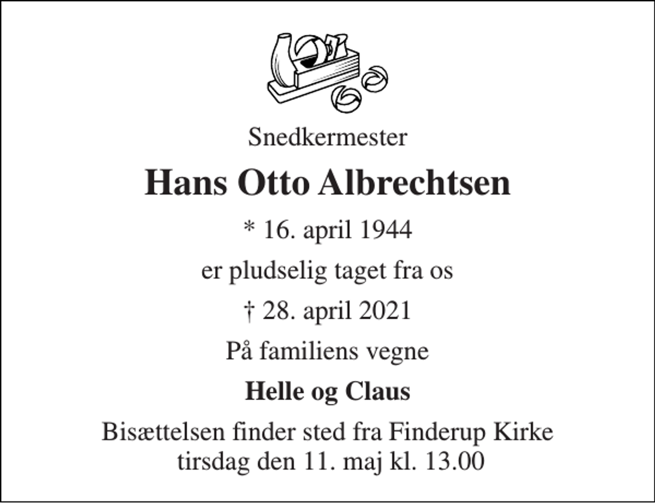 <p>Snedkermester<br />Hans Otto Albrechtsen<br />*​ 16. april 1944<br />er pludselig taget fra os<br />✝​ 28. april 2021​<br />På familiens vegne<br />Helle og Claus<br />Bisættelsen finder sted fra Finderup Kirke tirsdag den 11. maj kl. 13.00</p>