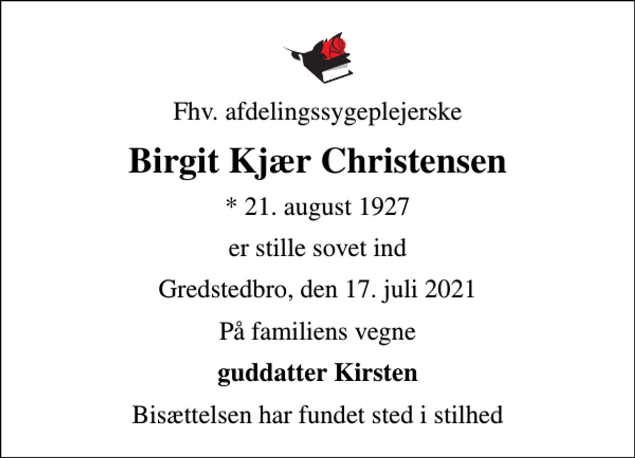<p>Fhv. afdelingssygeplejerske<br />Birgit Kjær Christensen<br />* 21. august 1927<br />er stille sovet ind<br />Gredstedbro, den 17. juli 2021<br />På familiens vegne<br />guddatter Kirsten<br />Bisættelsen har fundet sted i stilhed</p>