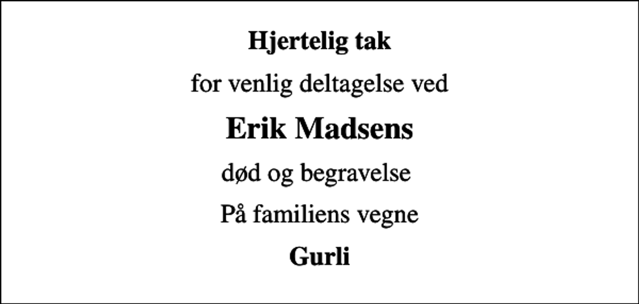 <p>Hjertelig tak<br />for venlig deltagelse ved<br />Erik Madsens<br />død og begravelse<br />På familiens vegne<br />Gurli</p>