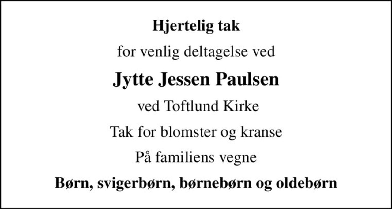 Hjertelig tak
for venlig deltagelse ved
Jytte Jessen Paulsen
 ved Toftlund Kirke
Tak for blomster og kranse
På familiens vegne
Børn, svigerbørn, børnebørn og oldebørn