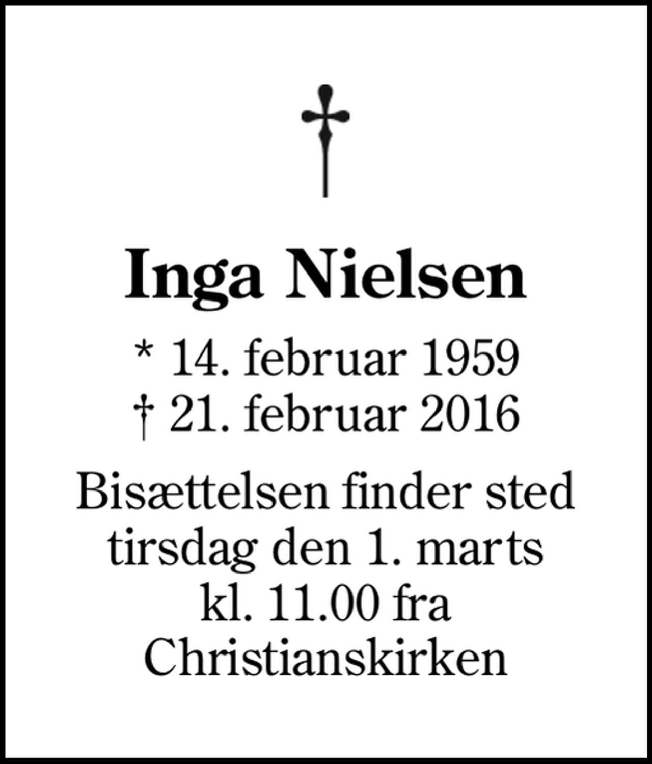 <p>Inga Nielsen<br />* 14. februar 1959<br />✝ 21. februar 2016<br />Bisættelsen finder sted tirsdag den 1. marts kl. 11.00 fra Christianskirken</p>