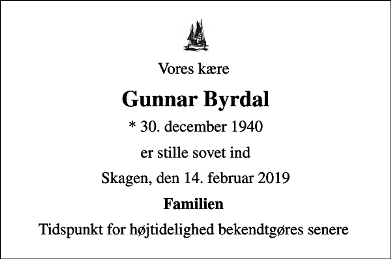 <p>Vores kære<br />Gunnar Byrdal<br />* 30. december 1940<br />er stille sovet ind<br />Skagen, den 14. februar 2019<br />Familien<br />Tidspunkt for højtidelighed bekendtgøres senere</p>