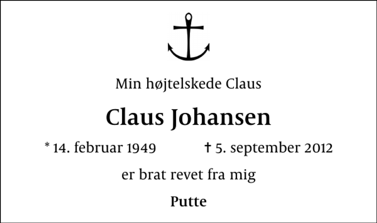 <p>Min højtelskede Claus<br />Claus Johansen<br />* 14. februar 1949 ✝ 5. september 2012<br />er brat revet fra mig<br />Putte</p>