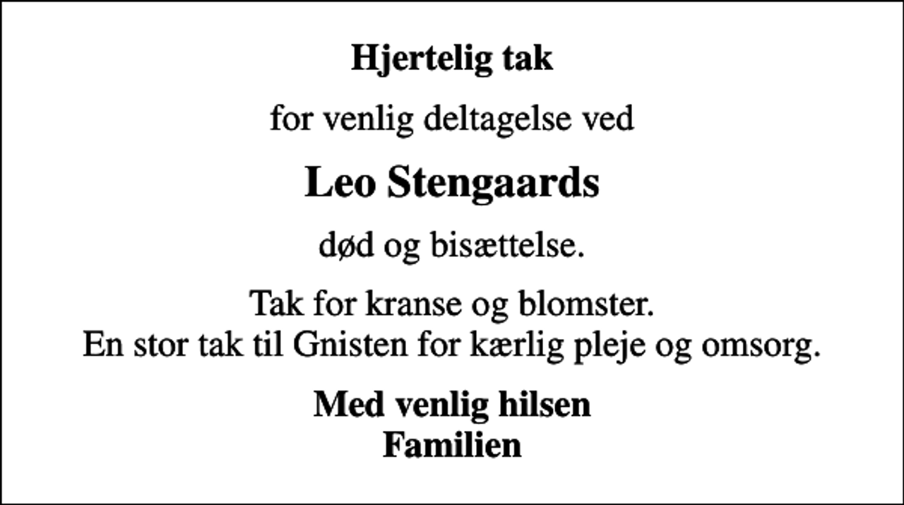<p>Hjertelig tak<br />for venlig deltagelse ved<br />Leo Stengaards<br />død og bisættelse.<br />Tak for kranse og blomster. En stor tak til Gnisten for kærlig pleje og omsorg.<br />Med venlig hilsen Familien</p>