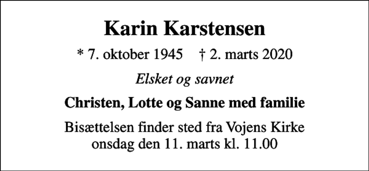 <p>Karin Karstensen<br />* 7. oktober 1945 ✝ 2. marts 2020<br />Elsket og savnet<br />Christen, Lotte og Sanne med familie<br />Bisættelsen finder sted fra Vojens Kirke onsdag den 11. marts kl. 11.00</p>