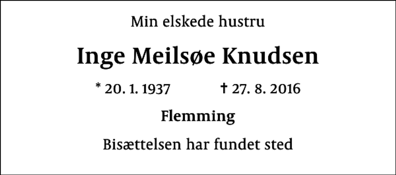 <p>Min elskede hustru<br />Inge Meilsøe Knudsen<br />* 20.1.1937 ✝ 27.8.2016<br />Flemming<br />Bisættelsen har fundet sted</p>
