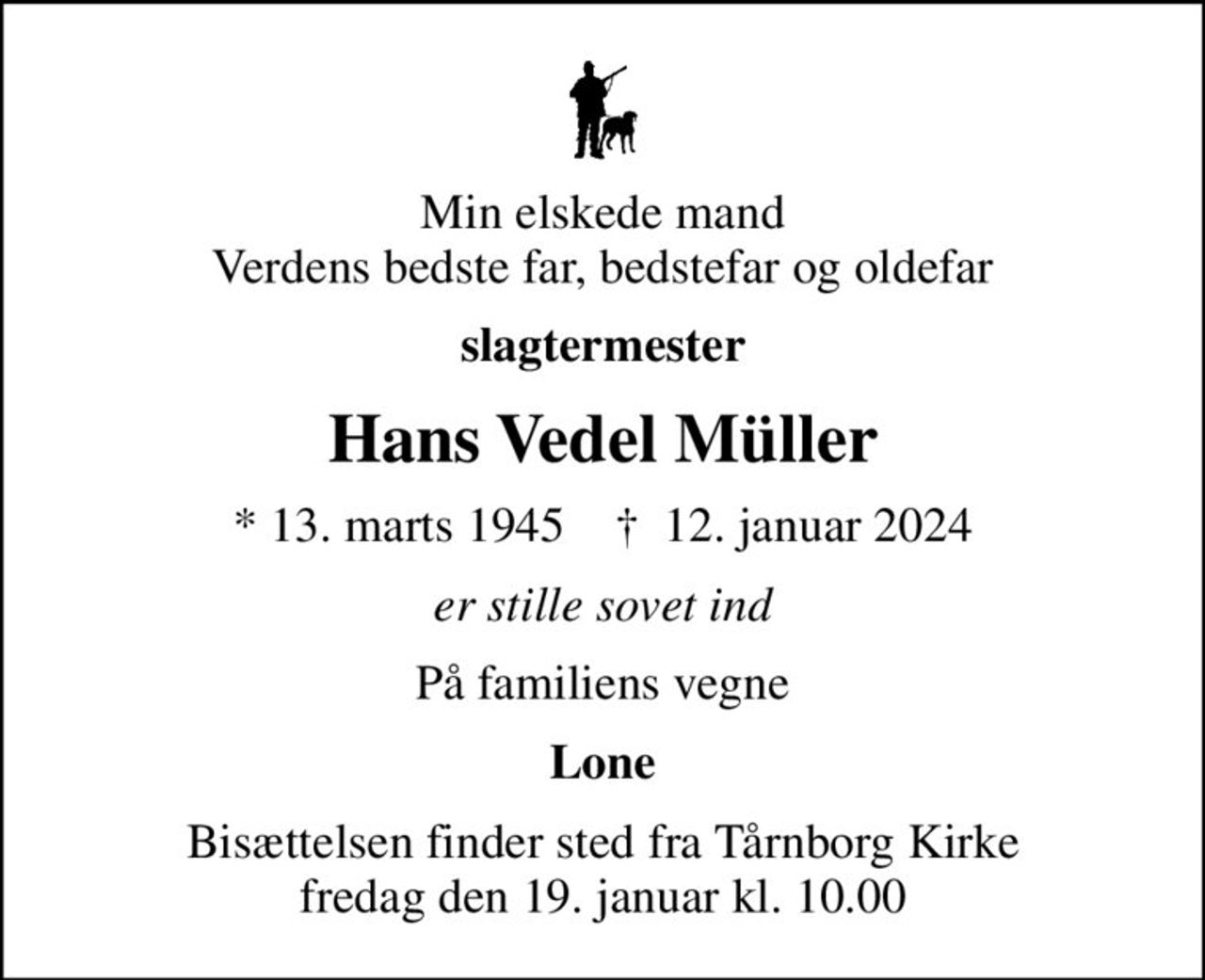 Min elskede mand Verdens bedste far, bedstefar og oldefar
slagtermester
Hans Vedel Müller
* 13. marts 1945    ✝ 12. januar 2024
er stille sovet ind
På familiens vegne
Lone
Bisættelsen finder sted fra Tårnborg Kirke  fredag den 19. januar kl. 10.00