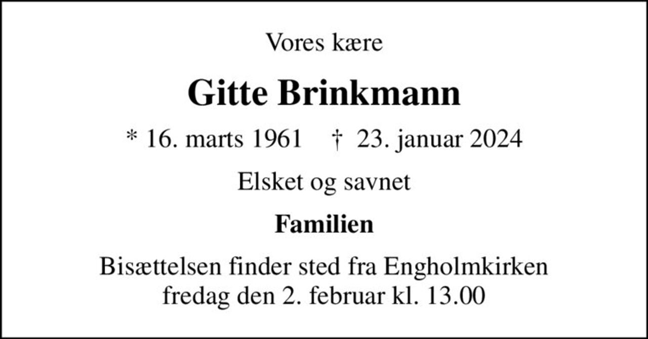 Vores kære
Gitte Brinkmann
* 16. marts 1961    ✝ 23. januar 2024
Elsket og savnet
Familien
Bisættelsen finder sted fra Engholmkirken  fredag den 2. februar kl. 13.00