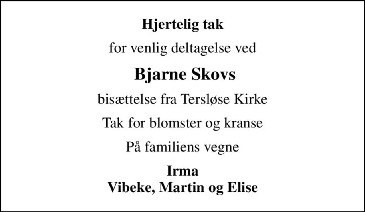 Hjertelig tak
for venlig deltagelse ved
 Bjarne Skovs
bisættelse fra Tersløse Kirke
Tak for blomster og kranse
På familiens vegne
Irma Vibeke, Martin og Elise