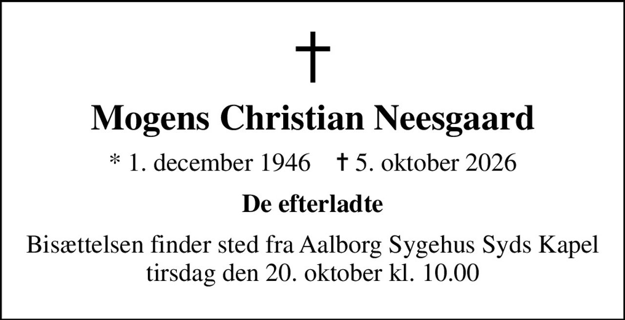 Mogens Christian Neesgaard
* 1. december 1946    ✝ 5. oktober 2026
De efterladte
Bisættelsen finder sted fra Aalborg Sygehus Syds Kapel  tirsdag den 20. oktober kl. 10.00