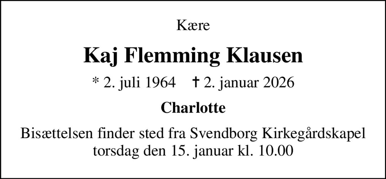 Kære
Kaj Flemming Klausen
* 2. juli 1964    ✝ 2. januar 2026
Charlotte
Bisættelsen finder sted fra Svendborg Kirkegårdskapel  torsdag den 15. januar kl. 10.00