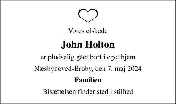 Vores elskede
John Holton
er pludselig gået bort i eget hjem
Næsbyhoved-Broby, den 7. maj 2024
Familien
Bisættelsen finder sted i stilhed