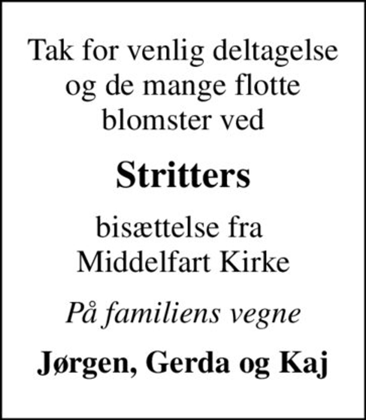 Tak for venlig deltagelse og de mange flotte blomster ved
Stritters
bisættelse fra  Middelfart Kirke
På familiens vegne
Jørgen, Gerda og Kaj