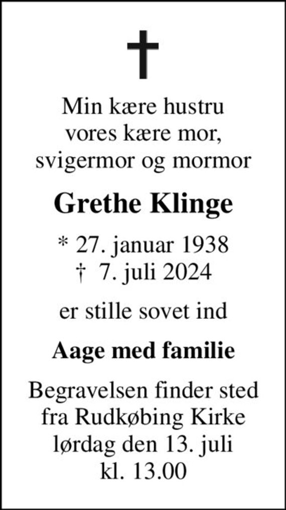 Min kære hustru vores kære mor, svigermor og mormor
Grethe Klinge
* 27. januar 1938
						&#x271d; 7. juli 2024
er stille sovet ind
Aage med familie
Begravelsen finder sted fra Rudkøbing Kirke lørdag den 13. juli kl. 13.00