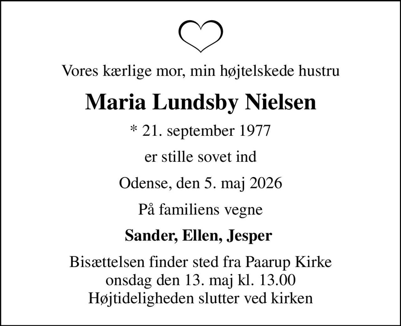 Vores kærlige mor, min højtelskede hustru
Maria Lundsby Nielsen
* 21. september 1977
er stille sovet ind
Odense, den 5. maj 2026
På familiens vegne
Sander, Ellen, Jesper 
Bisættelsen finder sted fra Paarup Kirke  onsdag den 13. maj kl. 13.00  Højtideligheden slutter ved kirken