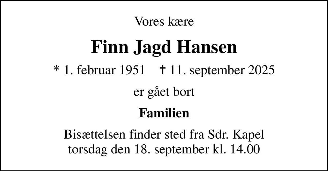 Vores kære
Finn Jagd Hansen
* 1. februar 1951    ✝ 11. september 2025
er gået bort
Familien
Bisættelsen finder sted fra Sdr. Kapel  torsdag den 18. september kl. 14.00