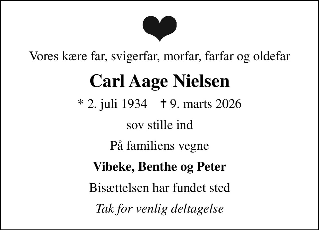 Vores kære far, svigerfar, morfar, farfar og oldefar
Carl Aage Nielsen
* 2. juli 1934    ✝ 9. marts 2026
sov stille ind
På familiens vegne
Vibeke, Benthe og Peter
Bisættelsen har fundet sted
Tak for venlig deltagelse