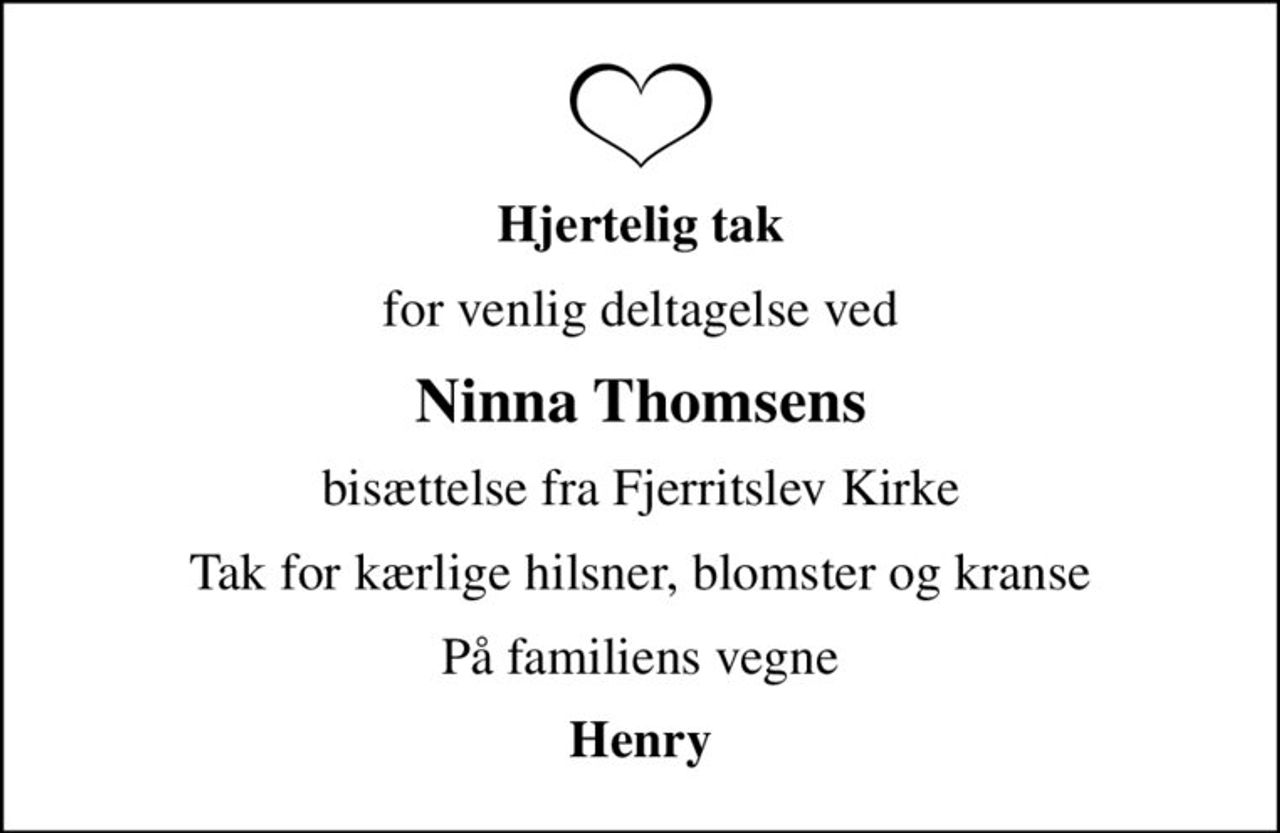 Hjertelig tak
for venlig deltagelse ved
Ninna Thomsens
bisættelse fra Fjerritslev Kirke
Tak for kærlige hilsner, blomster og kranse
På familiens vegne
Henry