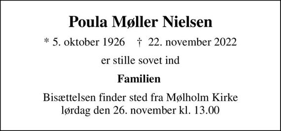 Poula Møller Nielsen
* 5. oktober 1926    &#x271d; 22. november 2022
er stille sovet ind
Familien 
Bisættelsen finder sted fra Mølholm Kirke  lørdag den 26. november kl. 13.00