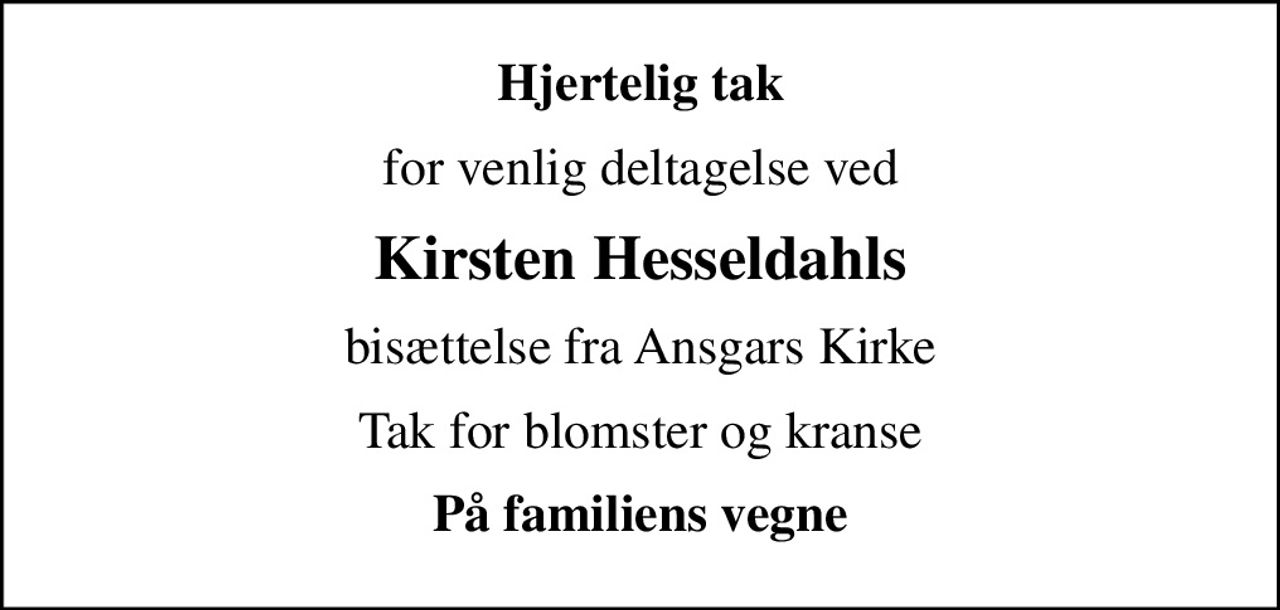 Hjertelig tak
for venlig deltagelse ved
Kirsten Hesseldahls
bisættelse fra Ansgars Kirke
Tak for blomster og kranse
På familiens vegne