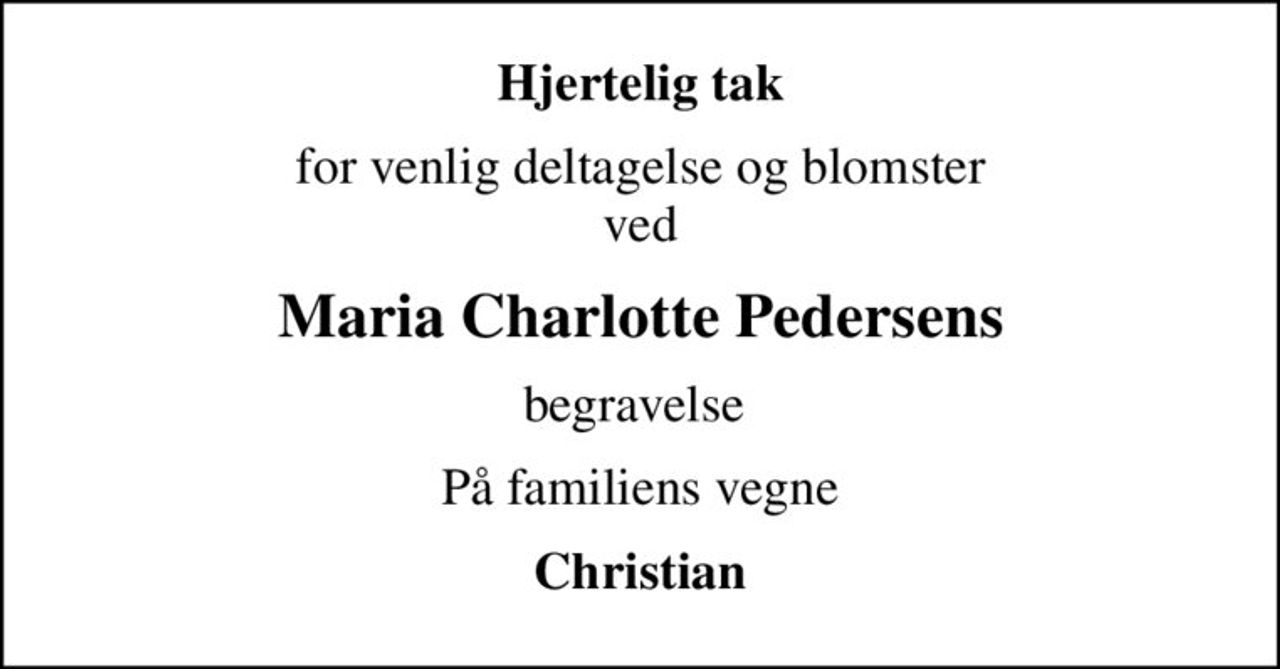 Hjertelig tak
for venlig deltagelse og blomster ved
Maria Charlotte Pedersens
begravelse 
På familiens vegne
Christian