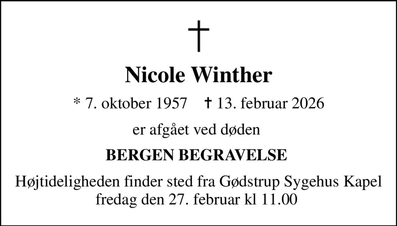 Nicole Winther
* 7. oktober 1957    ✝ 13. februar 2026
er afgået ved døden 
BERGEN BEGRAVELSE 
Højtideligheden finder sted fra Gødstrup Sygehus Kapel fredag den 27. februar kl 11.00