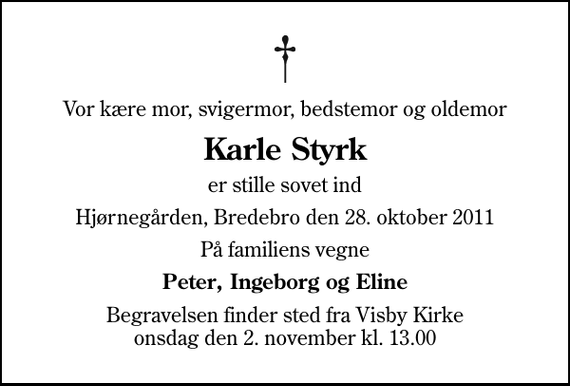 <p>Vor kære mor, svigermor, bedstemor og oldemor<br />Karle Styrk<br />er stille sovet ind<br />Hjørnegården, Bredebro den 28. oktober 2011<br />På familiens vegne<br />Peter, Ingeborg og Eline<br />Begravelsen finder sted fra Visby Kirke onsdag den 2. november kl. 13.00</p>