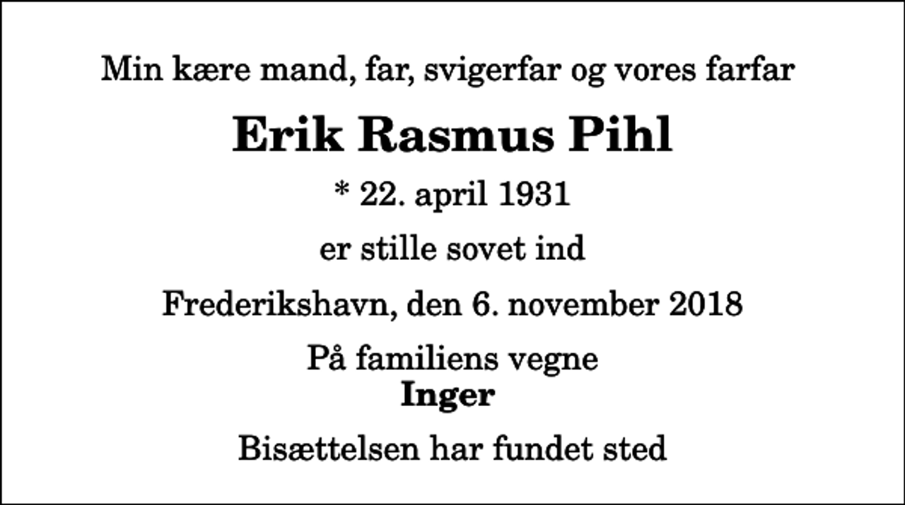 <p>Min kære mand, far, svigerfar og vores farfar<br />Erik Rasmus Pihl<br />* 22. april 1931<br />er stille sovet ind<br />Frederikshavn, den 6. november 2018<br />På familiens vegne<br />Inger<br />Bisættelsen har fundet sted</p>