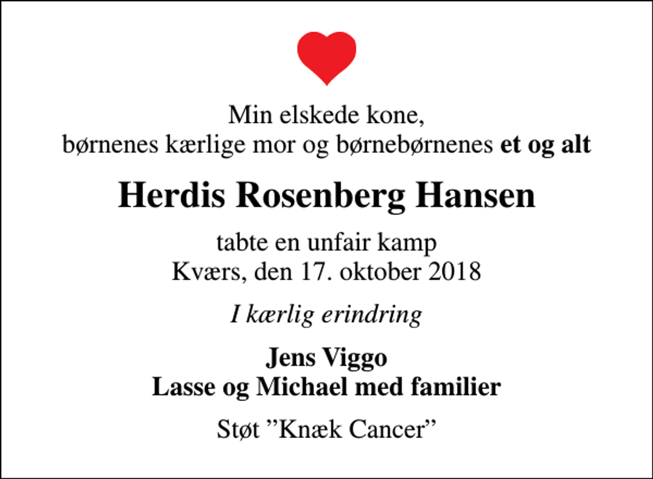<p>Min elskede kone, børnenes kærlige mor og børnebørnenes <em>et og alt</em><br />Herdis Rosenberg Hansen<br />tabte en unfair kamp Kværs, den 17. oktober 2018<br />I kærlig erindring<br />Jens Viggo Lasse og Michael med familier<br />Støt Knæk Cancer</p>