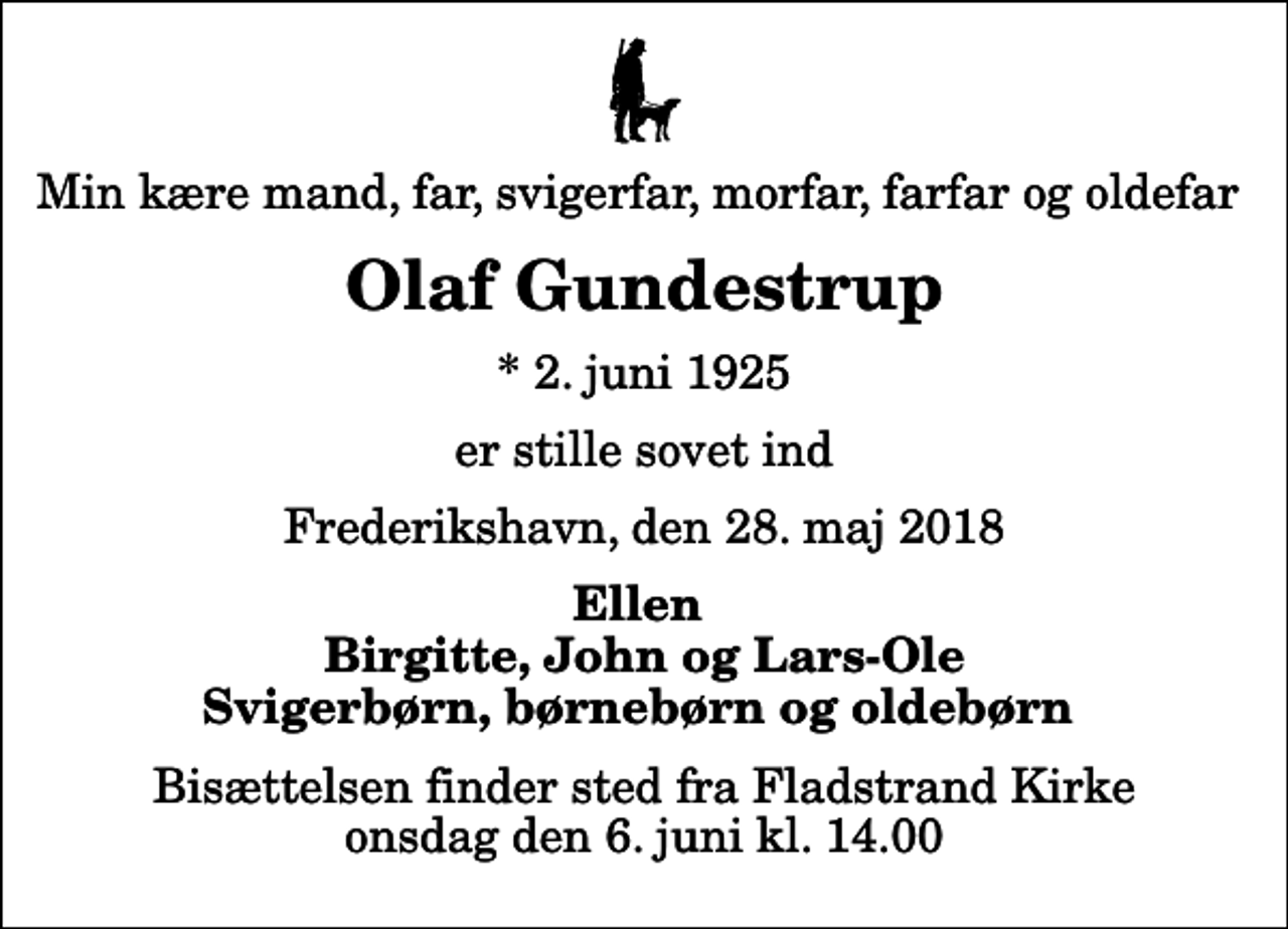 <p>Min kære mand, far, svigerfar, morfar, farfar og oldefar<br />Olaf Gundestrup<br />* 2. juni 1925<br />er stille sovet ind<br />Frederikshavn, den 28. maj 2018<br />Ellen Birgitte, John og Lars-Ole Svigerbørn, børnebørn og oldebørn<br />Bisættelsen finder sted fra Fladstrand Kirke onsdag den 6. juni kl. 14.00</p>
