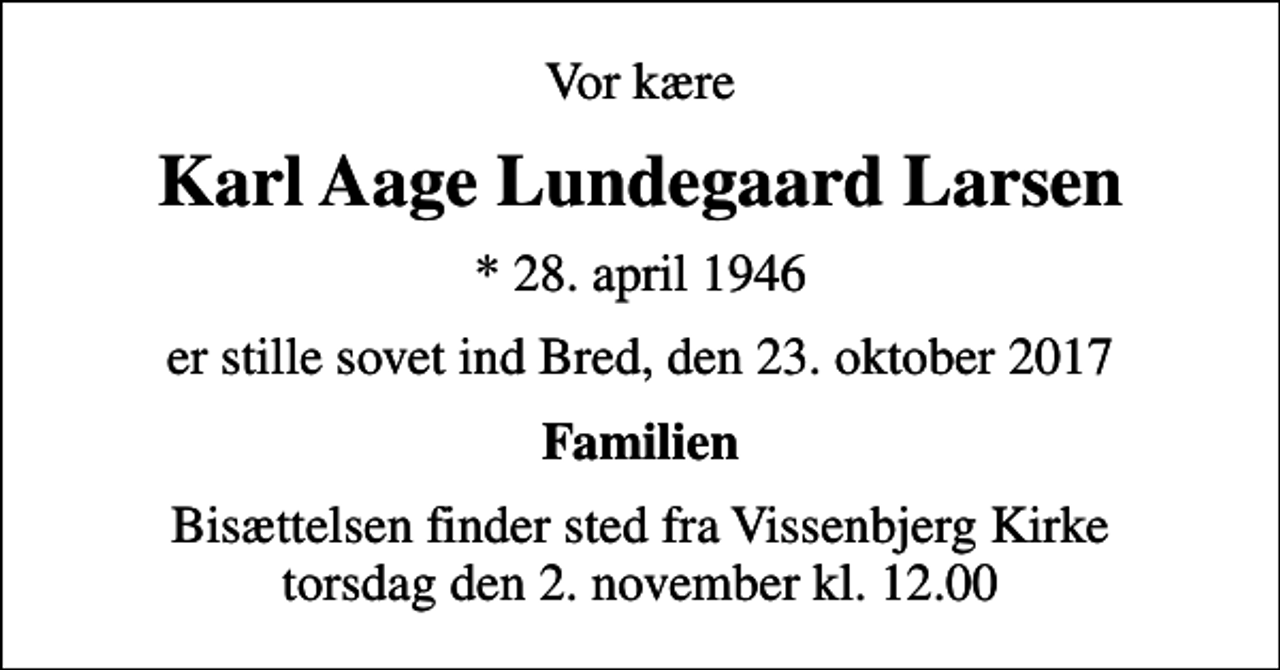 <p>Vor kære<br />Karl Aage Lundegaard Larsen<br />* 28. april 1946<br />er stille sovet ind Bred, den 23. oktober 2017<br />Familien<br />Bisættelsen finder sted fra Vissenbjerg Kirke torsdag den 2. november kl. 12.00</p>