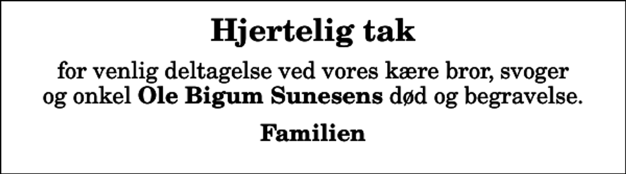 <p>Hjertelig tak<br />for venlig deltagelse ved vores kære bror, svoger og onkel <em>Ole Bigum Sunesens</em> død og begravelse.<br />Familien</p>
