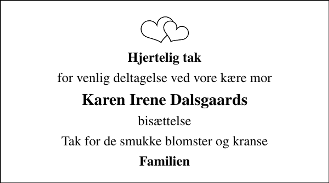 <p>Hjertelig tak<br />for venlig deltagelse ved vore kære mor<br />Karen Irene Dalsgaards<br />bisættelse<br />Tak for de smukke blomster og kranse<br />Familien</p>