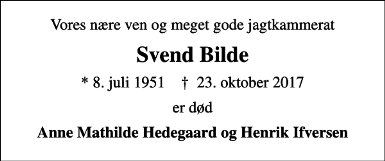 <p>Vores nære ven og meget gode jagtkammerat<br />Svend Bilde<br />* 8. juli 1951 ✝ 23. oktober 2017<br />er død<br />Anne Mathilde Hedegaard og Henrik Ifversen</p>