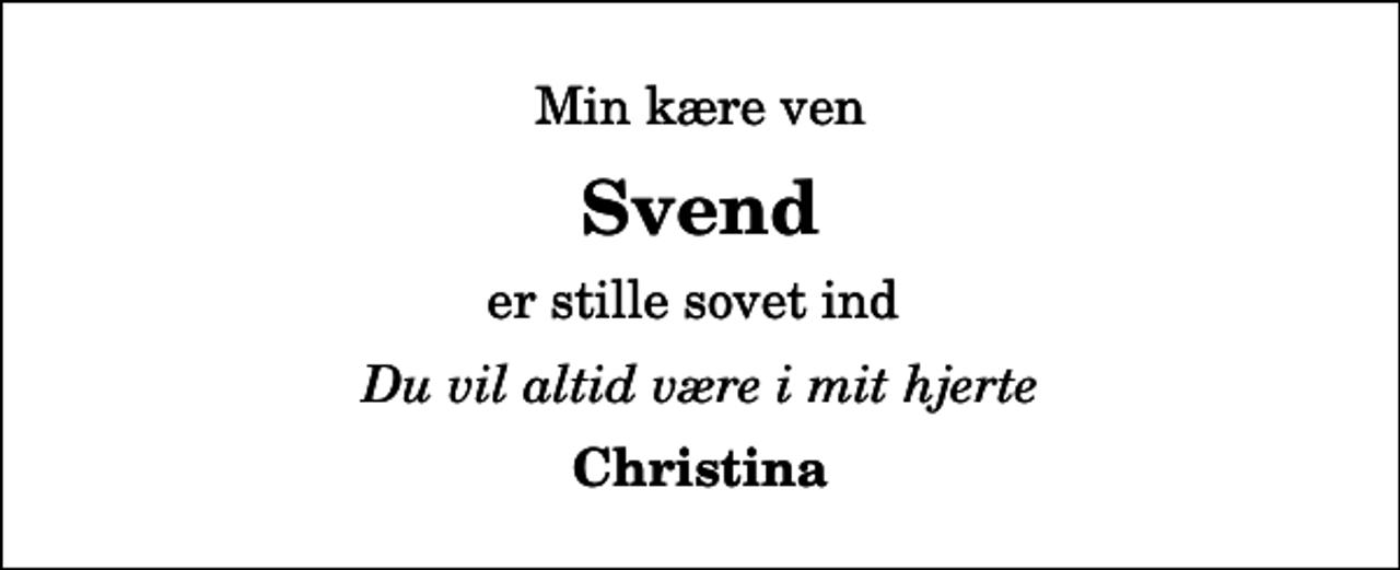 <p>Min kære ven<br />Svend<br />er stille sovet ind<br />Du vil altid være i mit hjerte<br />Christina</p>