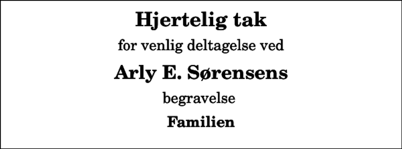 <p>Hjertelig tak<br />for venlig deltagelse ved<br />Arly E. Sørensens<br />begravelse<br />Familien</p>