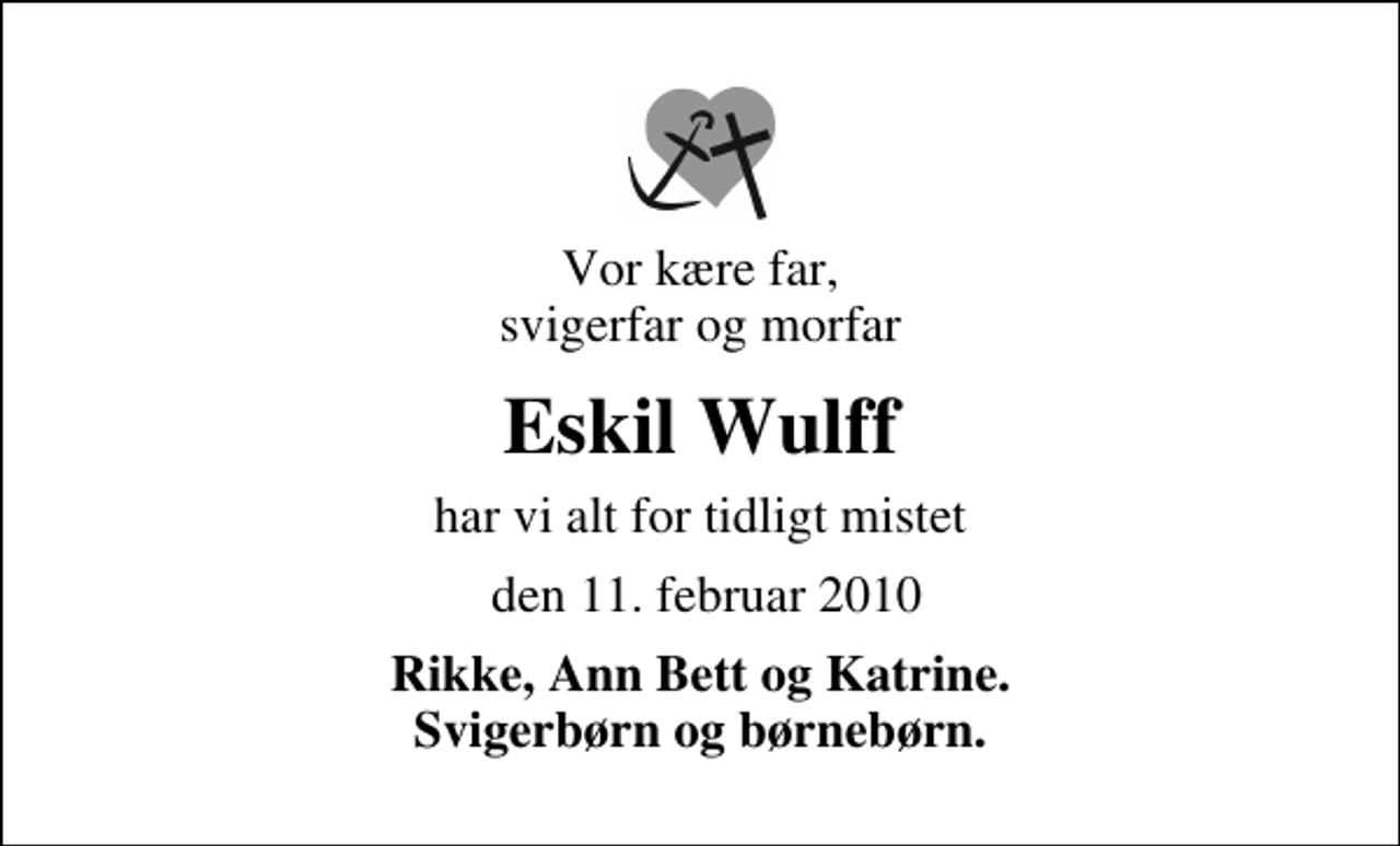 <p>Vor kære far, svigerfar og morfar<br />Eskil Wulff<br />har vi alt for tidligt mistet<br />den 11. februar 2010<br />Rikke, Ann Bett og Katrine. Svigerbørn og børnebørn.</p>
