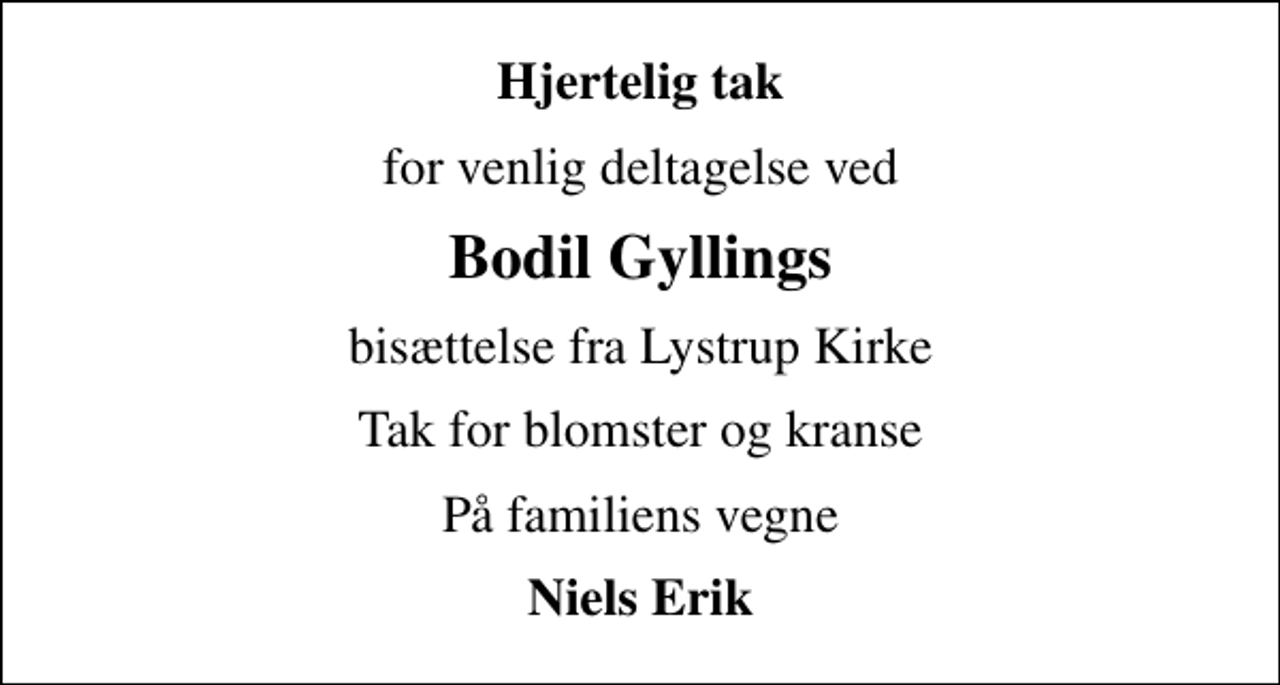 <p>Hjertelig tak<br />for venlig deltagelse ved<br />Bodil Gyllings<br />bisættelse fra Lystrup Kirke<br />Tak for blomster og kranse<br />På familiens vegne<br />Niels Erik</p>